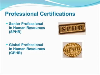 Professional Certifications Senior Professional  in Human Resources (SPHR)   Global Professional in Human Resources (GPHR) 