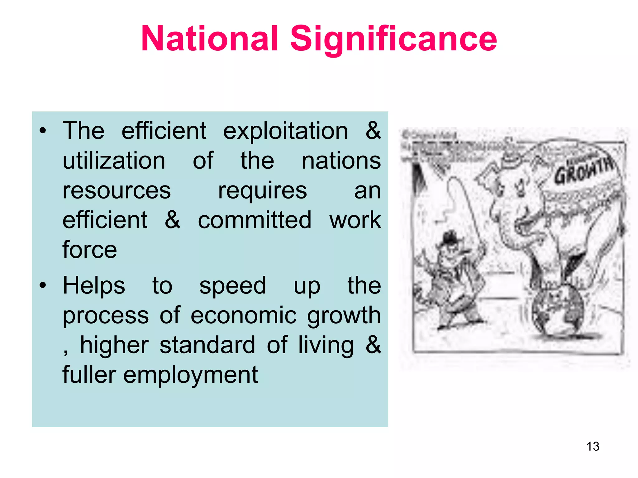 13
National Significance
• The efficient exploitation &
utilization of the nations
resources requires an
efficient & committed work
force
• Helps to speed up the
process of economic growth
, higher standard of living &
fuller employment
 