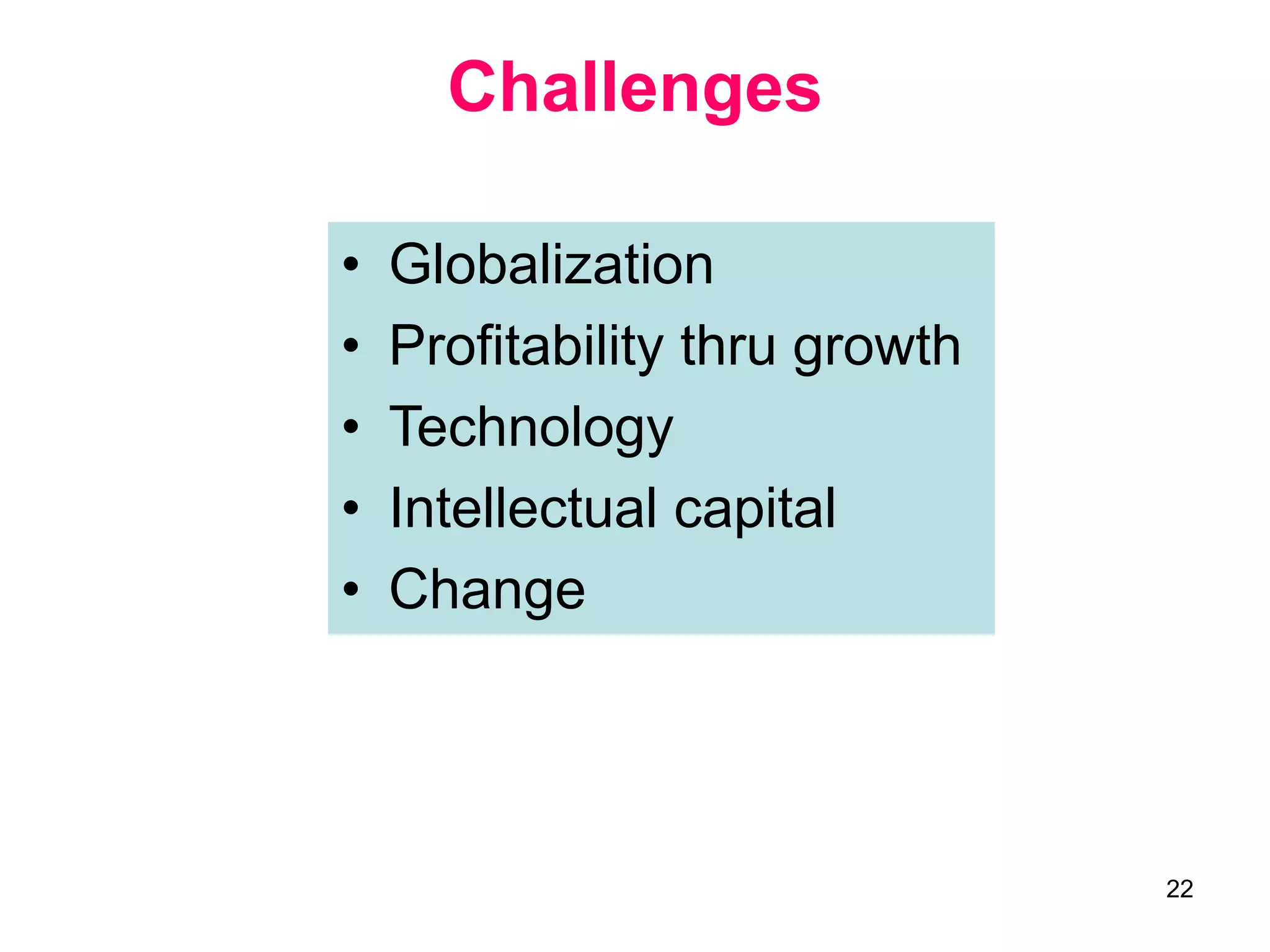 22
Challenges
• Globalization
• Profitability thru growth
• Technology
• Intellectual capital
• Change
 