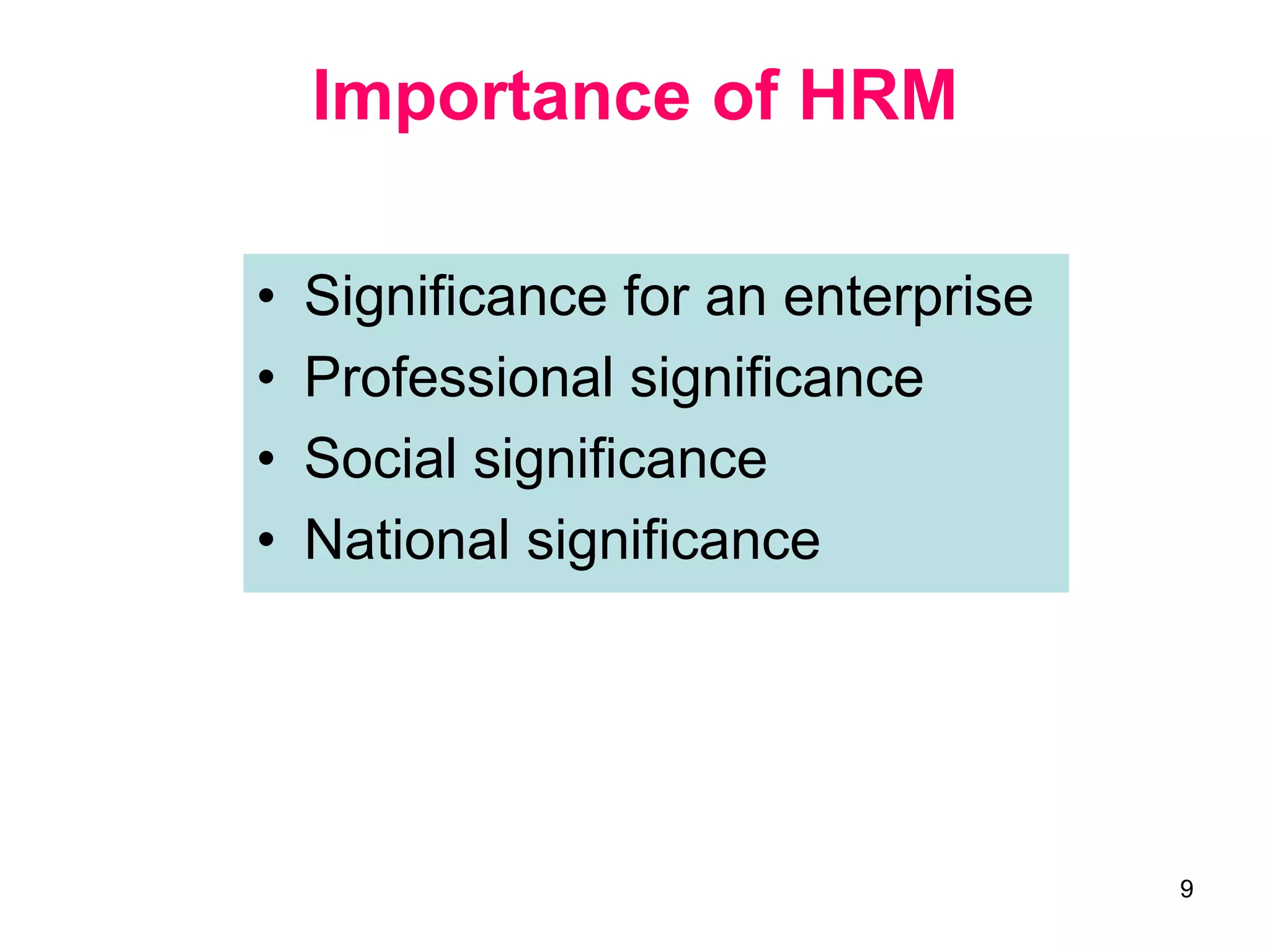 9
Importance of HRM
• Significance for an enterprise
• Professional significance
• Social significance
• National significance
 