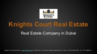 Knights Court Real Estate 
Real Estate Company in Dubai 
Knight’s Court Real Estate / www.kcrestate.com / Office No. 211 Pinnacle Sheikh Zayed Road P.O. Box: 211512 Dubai UAE / Tel: +97143996166 
 