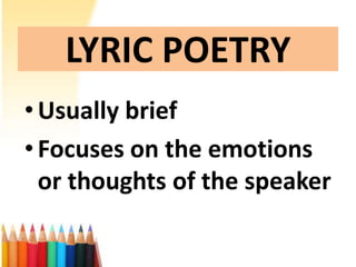 LYRIC POETRY
• Usually brief
• Focuses on the emotions
  or thoughts of the speaker
 