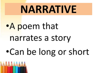 NARRATIVE
•A poem that
 narrates a story
•Can be long or short
 