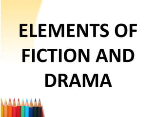 ELEMENTS OF
FICTION AND
   DRAMA
 