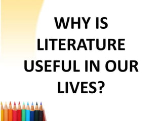 WHY IS
 LITERATURE
USEFUL IN OUR
    LIVES?
 