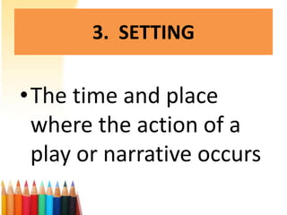 3. SETTING

•The time and place
 where the action of a
 play or narrative occurs
 