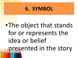6. SYMBOL

•The object that stands
 for or represents the
 idea or belief
 presented in the story
 