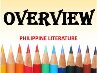 OVERVIEW
 PHILIPPINE LITERATURE
 