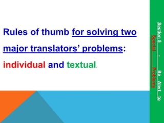 Rules of thumb for solving two 
major translators’ problems: 
individual and textual. 
Section 5 - Be Alert to 
Special Problems 
 