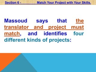 Section 6 - Match Your Project with Your Skills. 
Massoud says that the 
translator and project must 
match, and identifies four 
different kinds of projects: 
 