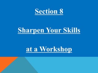 Section 8 
Sharpen Your Skills 
at a Workshop 
 