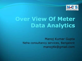 Over View Of Meter
     Data Analytics

                 Manoj Kumar Gupta
  Neha consultancy services, Bangalore
                manoj4k@gmail.com
 