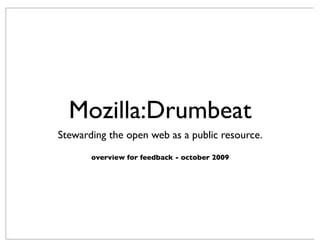 Mozilla:Drumbeat
Stewarding the open web as a public resource.
       overview for feedback - october 2009
 