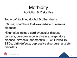 Morbidity
Addiction & Risky Use
Tobacco/nicotine, alcohol & other drugs:
•Cause, contribute to & exacerbate numerous
disea...