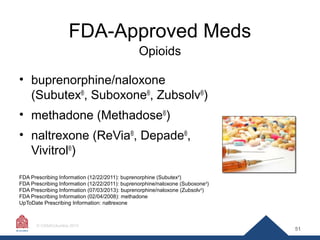 FDA-Approved Meds
Opioids
• buprenorphine/naloxone
(Subutex®, Suboxone®, Zubsolv®)
• methadone (Methadose®)
• naltrexone (...