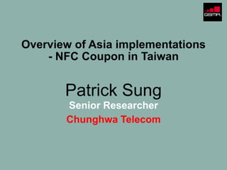 Overview of Asia implementations
- NFC Coupon in Taiwan
Patrick Sung
Senior Researcher
Chunghwa Telecom
 