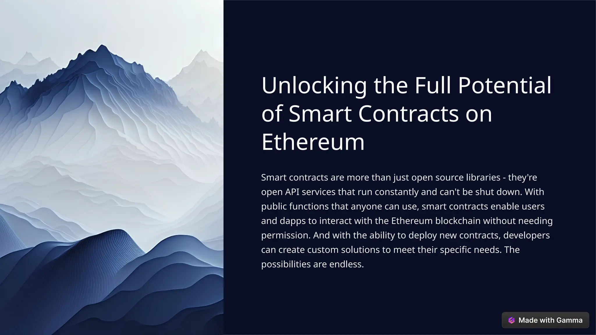 Unlocking the Full Potential
of Smart Contracts on
Ethereum
Smart contracts are more than just open source libraries - they're
open API services that run constantly and can't be shut down. With
public functions that anyone can use, smart contracts enable users
and dapps to interact with the Ethereum blockchain without needing
permission. And with the ability to deploy new contracts, developers
can create custom solutions to meet their specific needs. The
possibilities are endless.
 