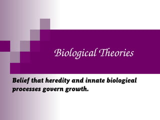 Biological Theories
Belief that heredity and innate biological
processes govern growth.
 