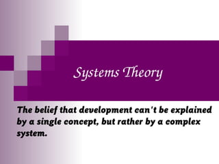 Systems Theory
The belief that development can't be explained
by a single concept, but rather by a complex
system.
 