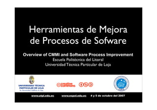 Herramientas de Mejora
  de Procesos de Sofware
Overview of CMMI and Software Process Improvement
              Escuela Politécnica del Litoral
          Universidad Técnica Particular de Loja



                     C          bnla
   www.utpl.edu.ec   www.espol.edu.ec   4 y 5 de octubre del 2007