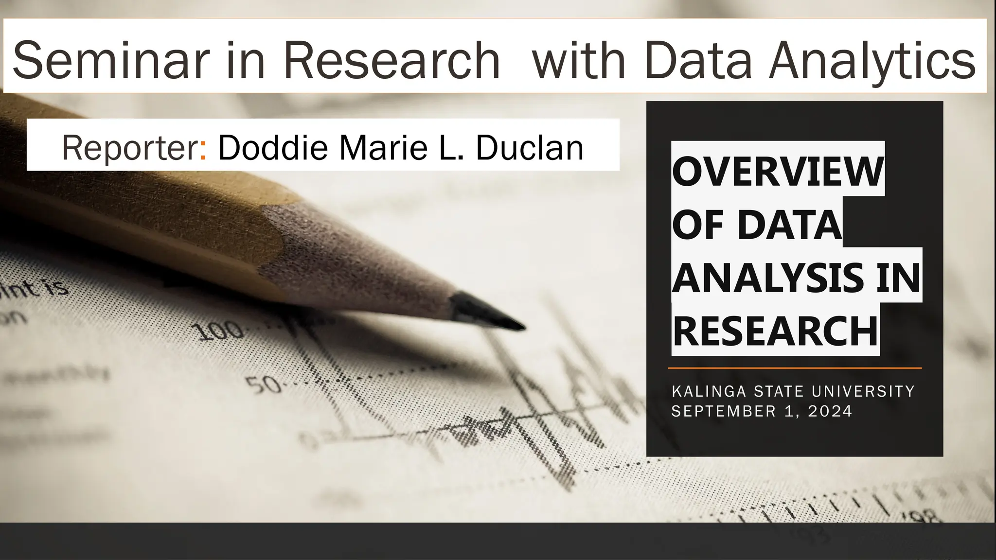 OVERVIEW
OF DATA
ANALYSIS IN
RESEARCH
KALINGA STATE UNIVERSIT Y
SEPTEMBER 1, 2024
Seminar in Research with Data Analytics
Reporter: Doddie Marie L. Duclan
 