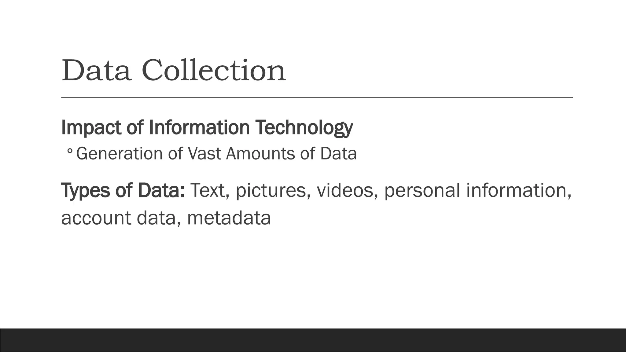 Data Collection
Impact of Information Technology
◦Generation of Vast Amounts of Data
Types of Data: Text, pictures, videos, personal information,
account data, metadata
 
