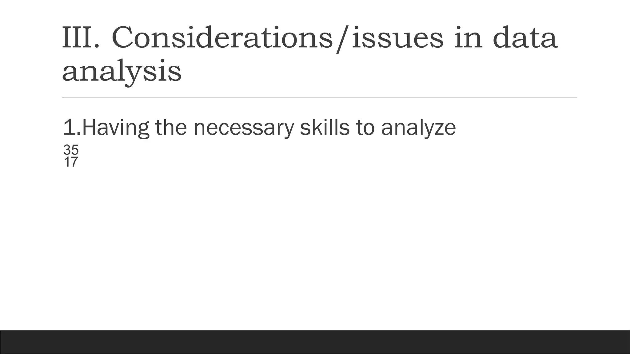 III. Considerations/issues in data
analysis
1.Having the necessary skills to analyze

 