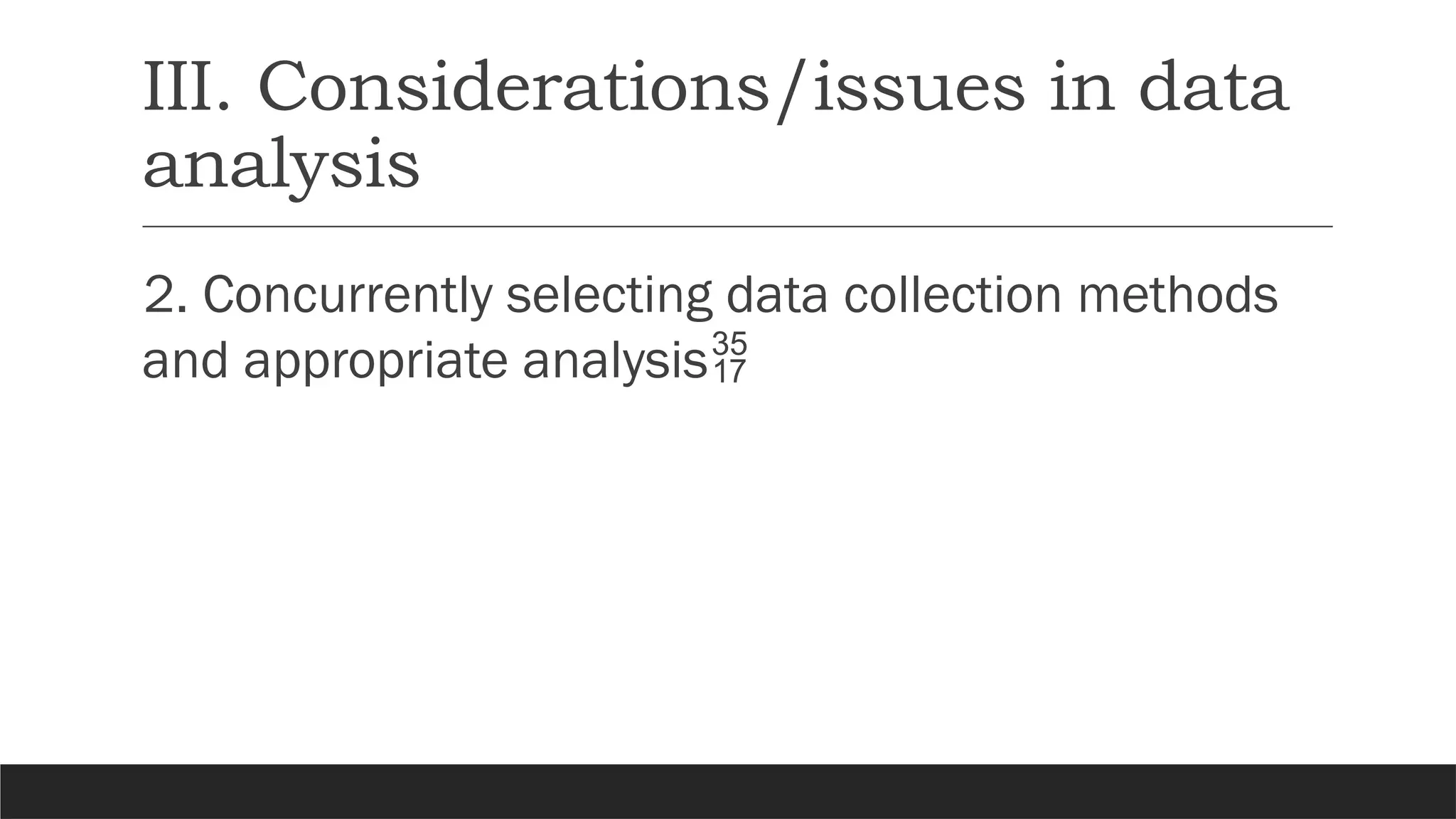 III. Considerations/issues in data
analysis
2. Concurrently selecting data collection methods
and appropriate analysis
 