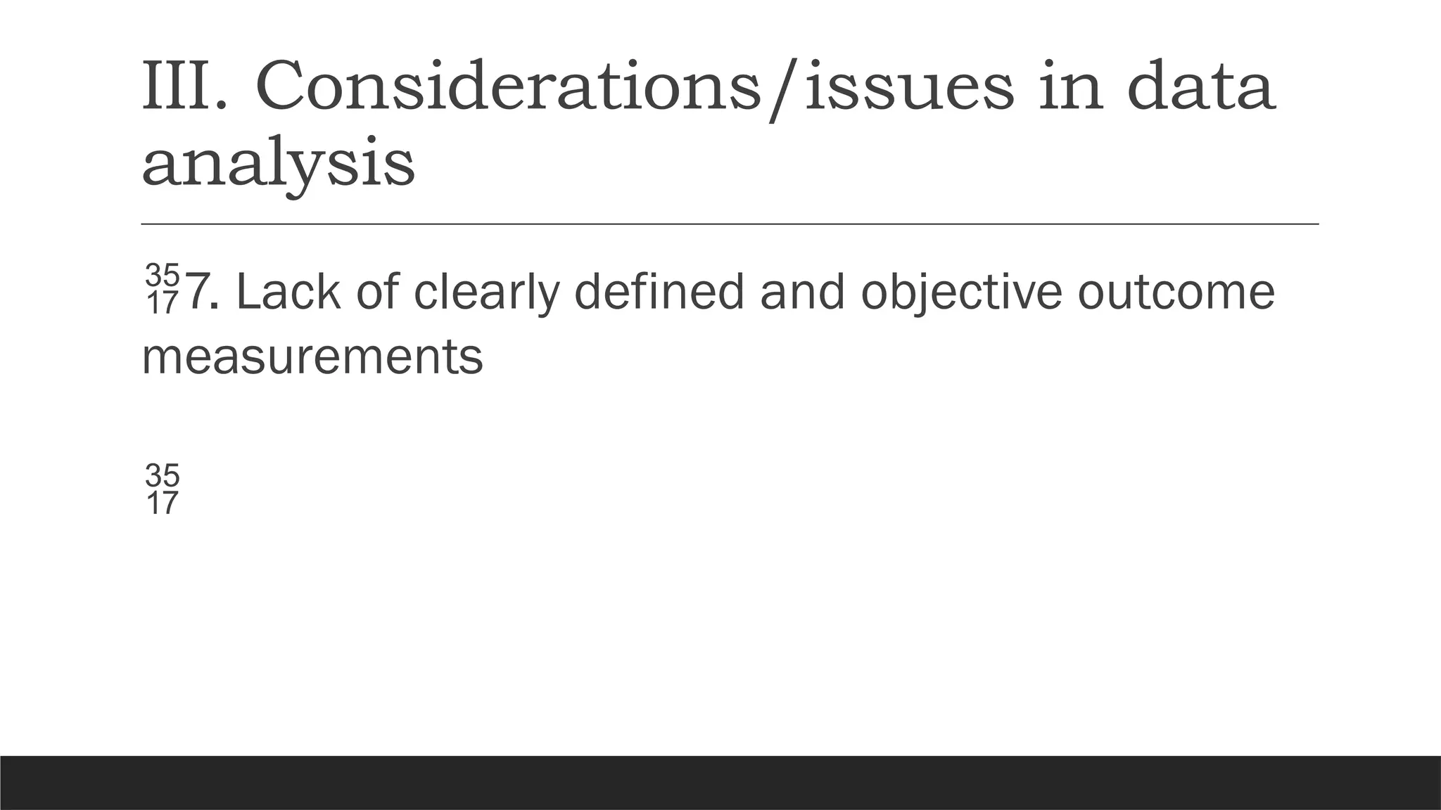 III. Considerations/issues in data
analysis
7. Lack of clearly defined and objective outcome
measurements

 