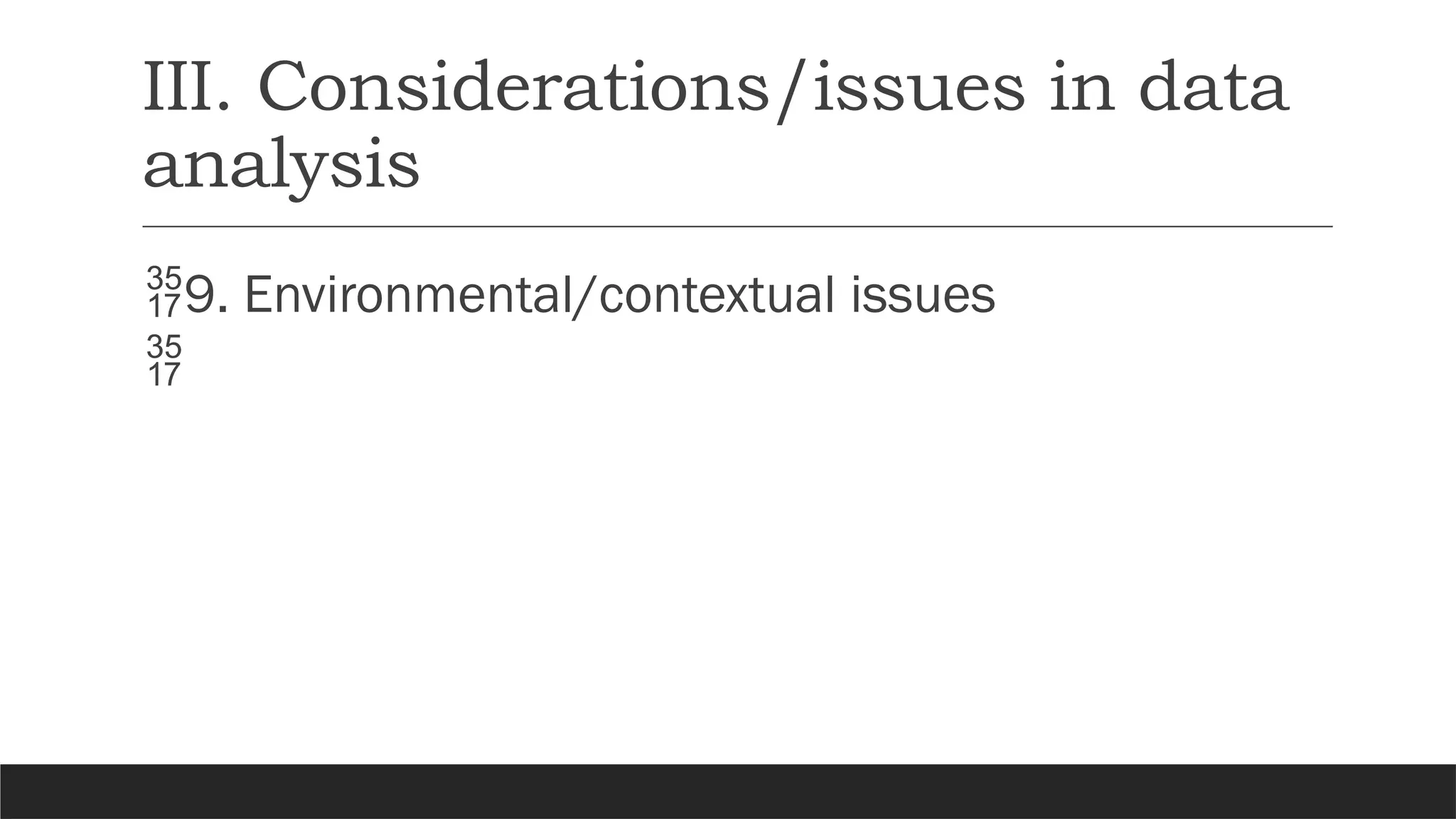III. Considerations/issues in data
analysis
9. Environmental/contextual issues

 