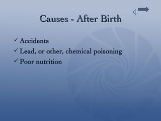 Causes - After Birth Accidents Lead, or other, chemical poisoning Poor nutrition 