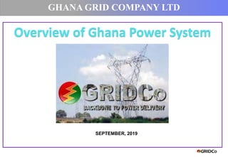 Overview of Ghana Power System
GHANA GRID COMPANY LTD
SEPTEMBER, 2019
 