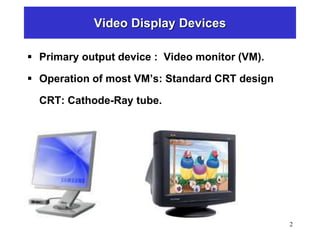 2
Video Display Devices
 Primary output device : Video monitor (VM).
 Operation of most VM’s: Standard CRT design
CRT: Cathode-Ray tube.
 