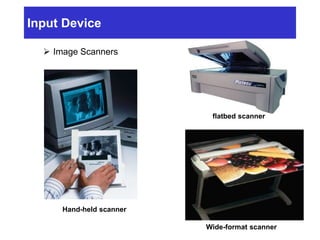 Input Device
 Image Scanners
Hand-held scanner
flatbed scanner
Wide-format scanner
 