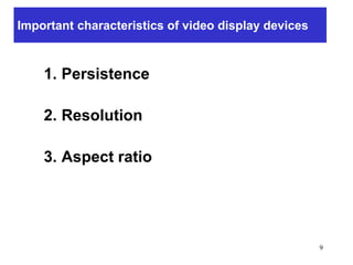 Important characteristics of video display devices
1. Persistence
2. Resolution
3. Aspect ratio
9
 