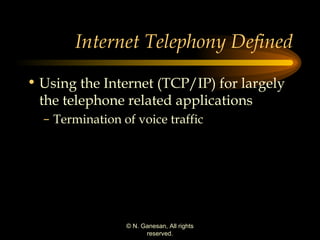 Internet Telephony Defined Using the Internet (TCP/IP) for largely the telephone related applications Termination of voice traffic 