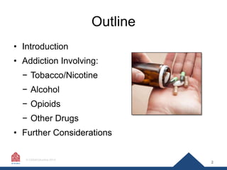 Outline
• Introduction

• Addiction Involving:
− Tobacco/Nicotine
− Alcohol
− Opioids
− Other Drugs
• Further Consideratio...