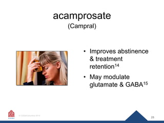 acamprosate
(Campral)

• Improves abstinence
& treatment
retention14
• May modulate
glutamate & GABA15

© CASAColumbia 201...