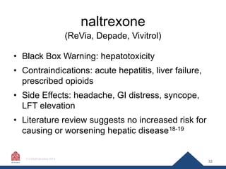 naltrexone
(ReVia, Depade, Vivitrol)

• Black Box Warning: hepatotoxicity
• Contraindications: acute hepatitis, liver fail...