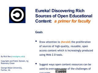 Eureka! Discovering Rich Sources of Open Educational Content:  a primer for faculty ,[object Object],[object Object],[object Object],By Rick Reo ( [email_address] )  Copyright and Public Domain, by Rosemary Chase George Mason University, Fairfax, VA 
