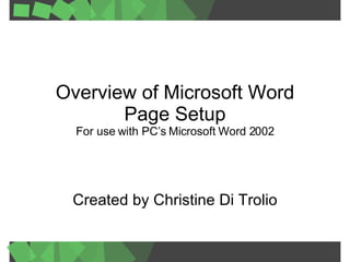 Created by Christine Di Trolio Overview of Microsoft Word  Page Setup  For use with PC’s Microsoft Word 2002 