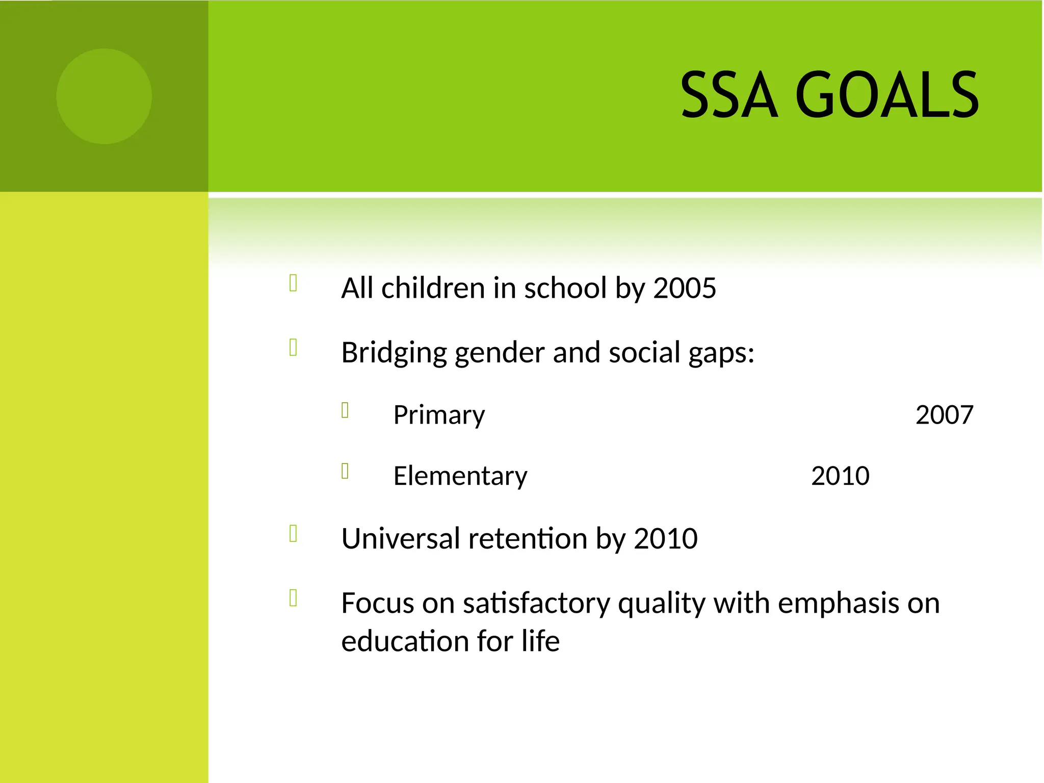 SSA GOALS
 All children in school by 2005
 Bridging gender and social gaps:
 Primary 2007
 Elementary 2010
 Universal retention by 2010
 Focus on satisfactory quality with emphasis on
education for life
 