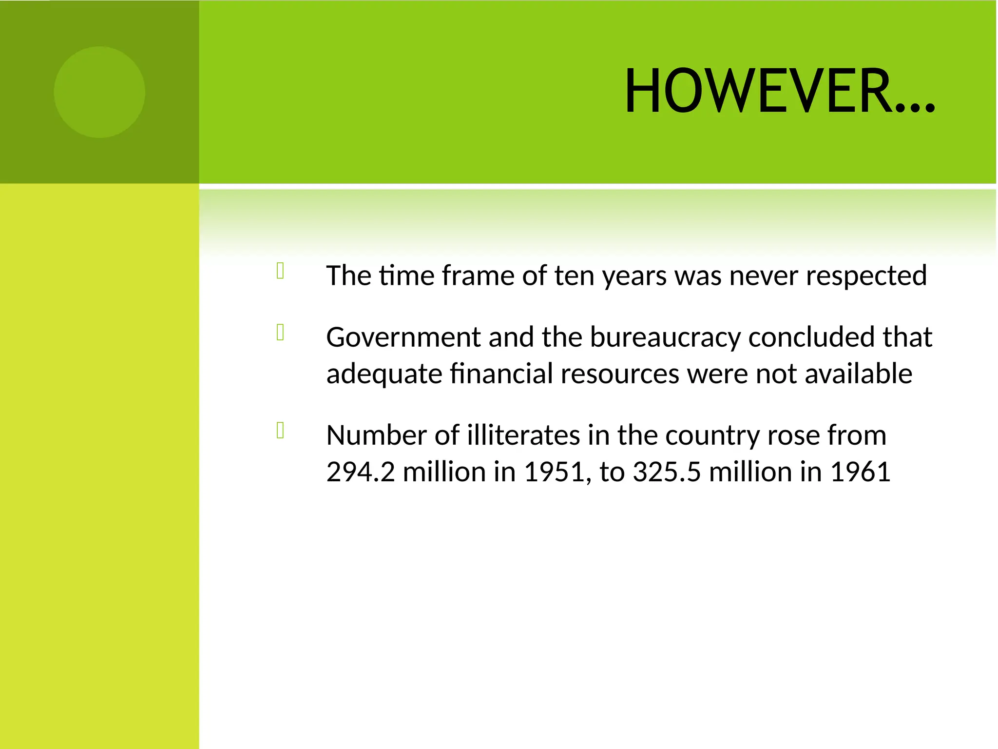 HOWEVER…
 The time frame of ten years was never respected
 Government and the bureaucracy concluded that
adequate financial resources were not available
 Number of illiterates in the country rose from
294.2 million in 1951, to 325.5 million in 1961
 