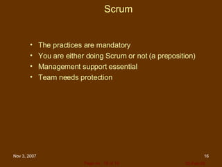 Scrum The practices are mandatory You are either doing Scrum or not (a preposition) Management support essential Team needs protection 