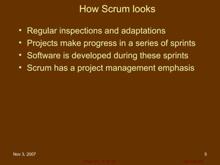 How Scrum looks Regular inspections and adaptations Projects make progress in a series of sprints Software is developed during these sprints Scrum has a project management emphasis 