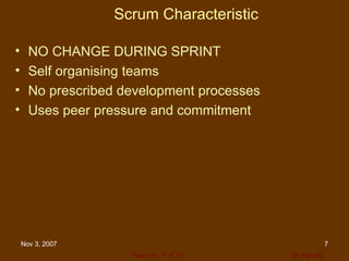 Scrum Characteristic NO CHANGE DURING SPRINT Self organising teams No prescribed development processes  Uses peer pressure and commitment 