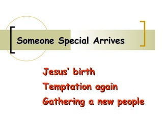 Someone Special Arrives Jesus’ birth Temptation again Gathering a new people 