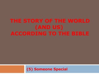 THE STORY OF THE WORLD (AND US)  ACCORDING TO THE BIBLE (5) Someone Special  
