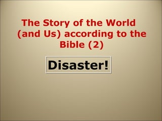 The Story of the World  (and Us) according to the Bible (2) Disaster! 