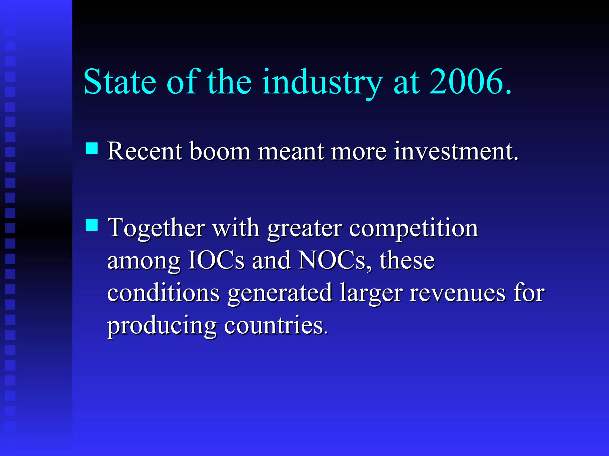 State of the industry at 2006. Recent boom meant more investment.  Together with greater competition among IOCs and NOCs, these conditions generated larger revenues for producing countries .  